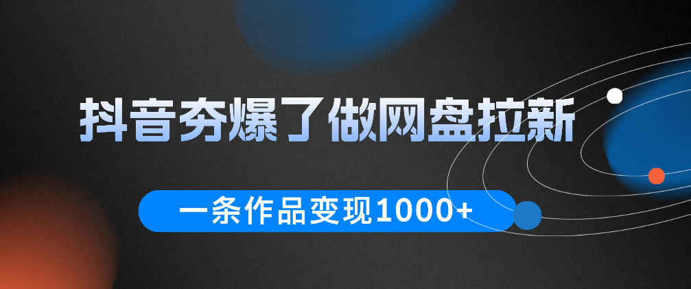 抖音夯爆了做网盘拉新，一条作品轻松10W+流量，变现1k+，看完即可上手操作-蓝海云网创