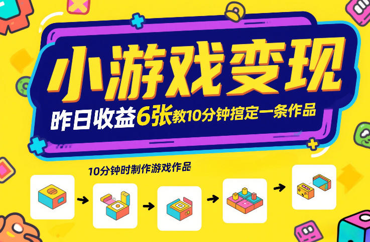 小游戏变现,昨日收益6张!游戏发行计划教你10分钟搞定一条作品-蓝海云网创