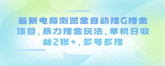最新电商浏览全自动挂G撸金项目,暴力撸金玩法,单机日收益2张+,多号多撸【揭秘】-蓝海云网创