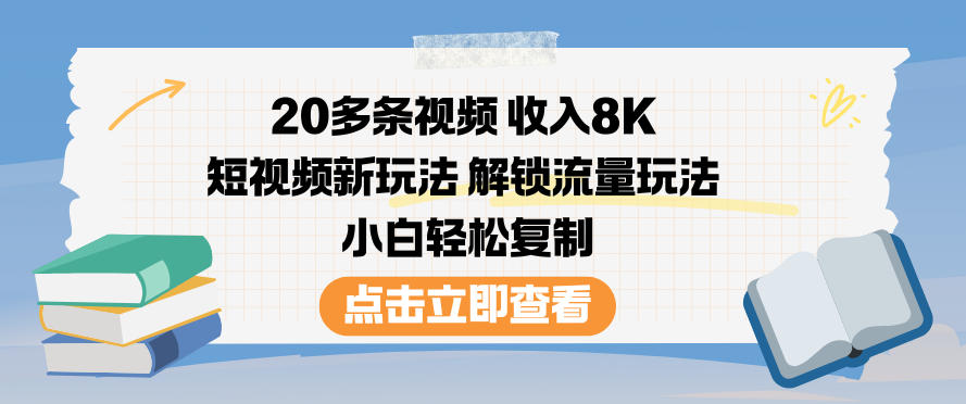 20多条视频收入8K，短视频新玩法，解锁流量玩法，小白轻松复制-蓝海云网创
