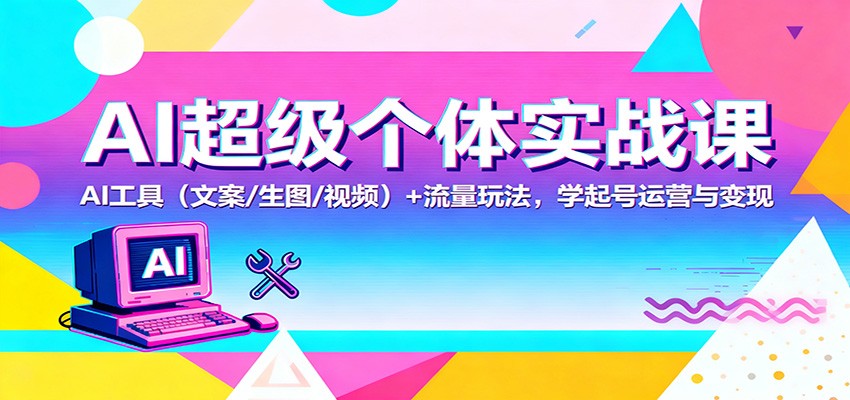 AI超级个体实战课:AI 工具(文案/生图/视频)+ 流量玩法,学起号运营与变现-蓝海云网创