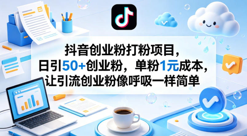 抖音创业粉打粉项目，日引50+创业粉，单粉1元成本，让引流创业粉像呼吸一样简单-蓝海云网创