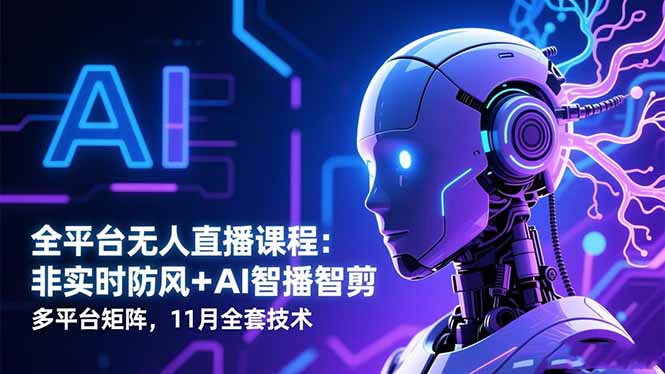 全平台无人直播课程:非实时防风+AI智播智剪+多平台矩阵,11月全套技术-蓝海云网创
