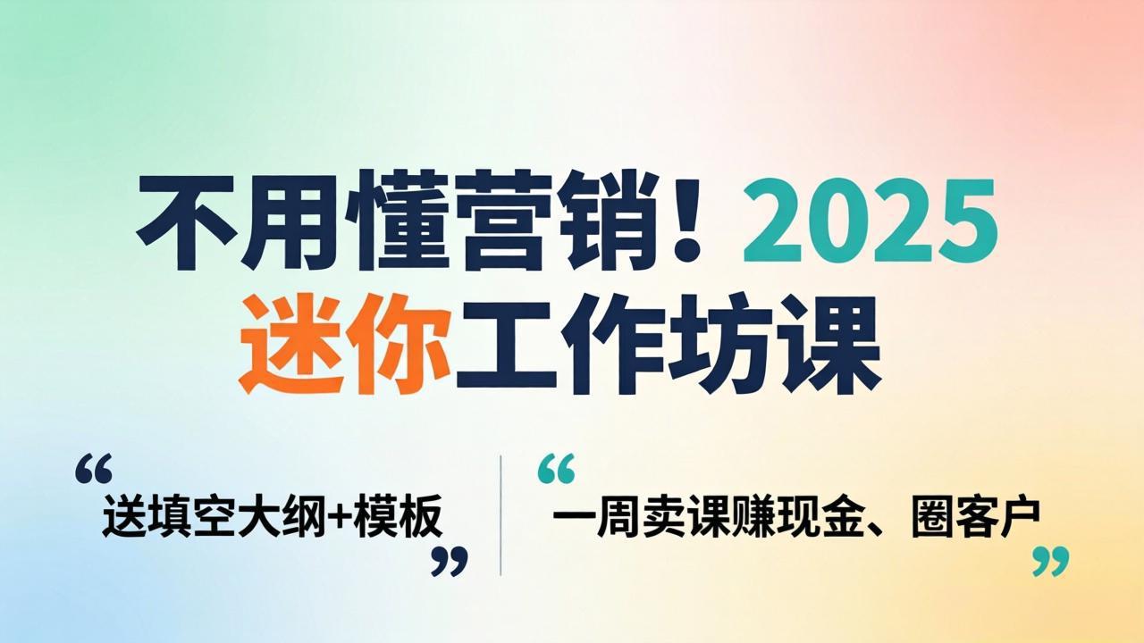 不用懂营销！2025 迷你工作坊课：送填空大纲 + 模板，一周卖课赚现金、圈客户-蓝海云网创