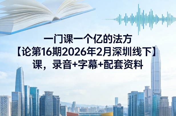一门课一个亿的法方‬论第16期2026年2月深圳线下课，录音+字幕+配套资料-蓝海云网创