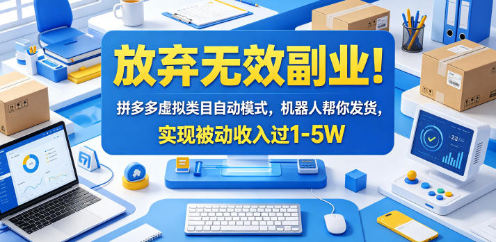 放弃无效副业！拼多多虚拟类目自动模式，机器人帮你发货，实现被动收入过1-5W【揭秘】-蓝海云网创