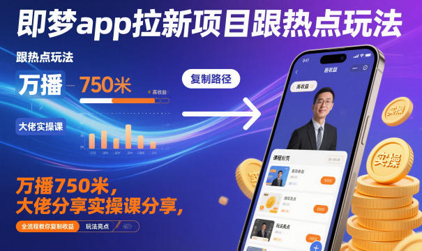 即梦app拉新项目跟热点玩法，万播750米，大佬分享实操课分享，全流程教你复制收益-蓝海云网创