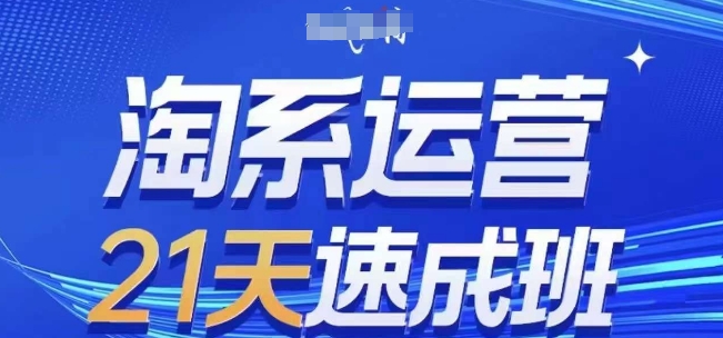 淘系运营21天速成班，0基础轻松搞定淘系运营，不做假把式，快速复制落地(更新26年4月)-蓝海云网创