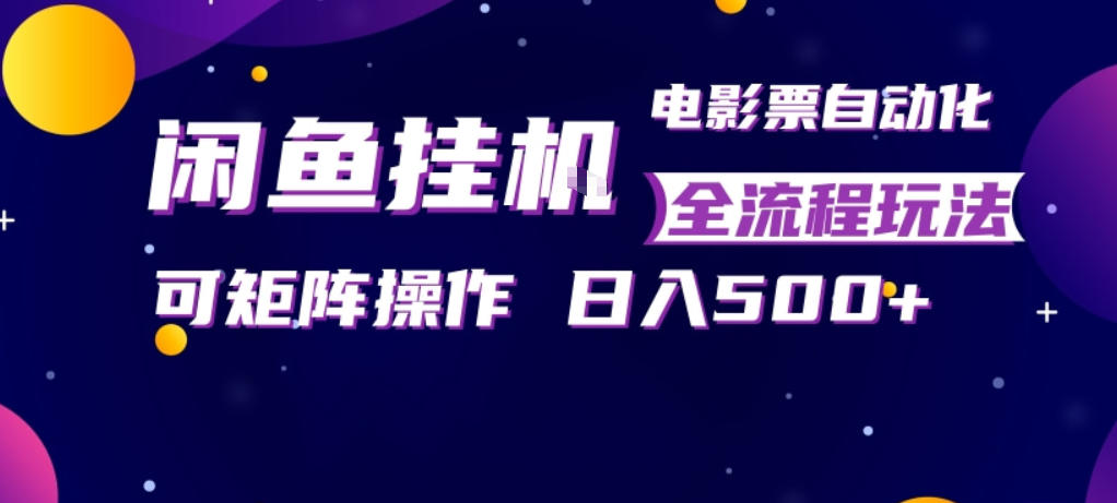 闲鱼全自动售卖电影票，全程挂G，可矩阵操作，小白轻松上手日入5张，稳定副业【揭秘】-蓝海云网创