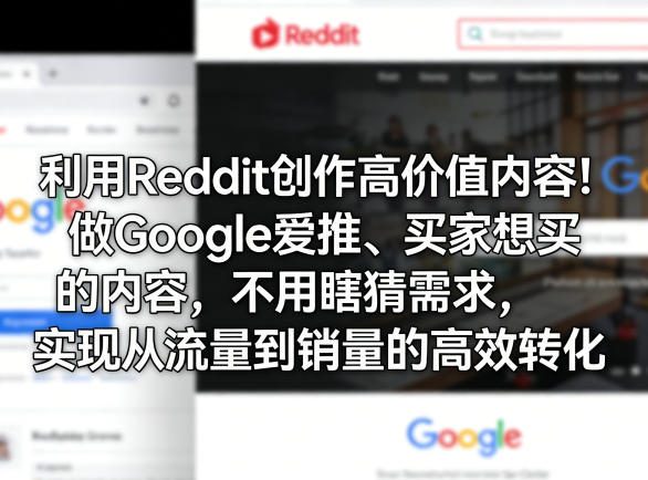 利用Reddit创作高价值内容！做Google爱推、买家想买的内容，不用瞎猜需求，实现从流量到销量的高效转化-蓝海云网创
