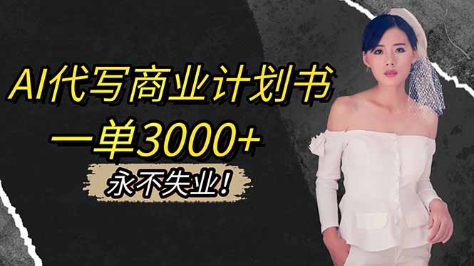 AI代写商业计划书,一单3000+,提供接单渠道,主打长期稳定,永不失业-蓝海云网创