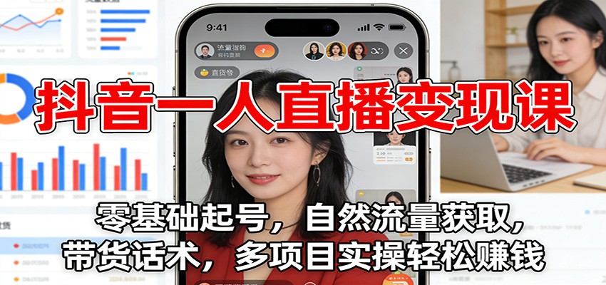 抖音一人直播变现课：零基础起号，自然流量获取，带货话术，多项目实操轻松赚钱-蓝海云网创