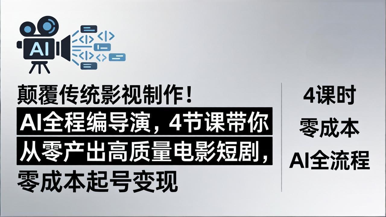 颠覆传统影视制作！AI全程编导演，4节课带你从零产出高质量电影短剧，零成本起号变现-蓝海云网创