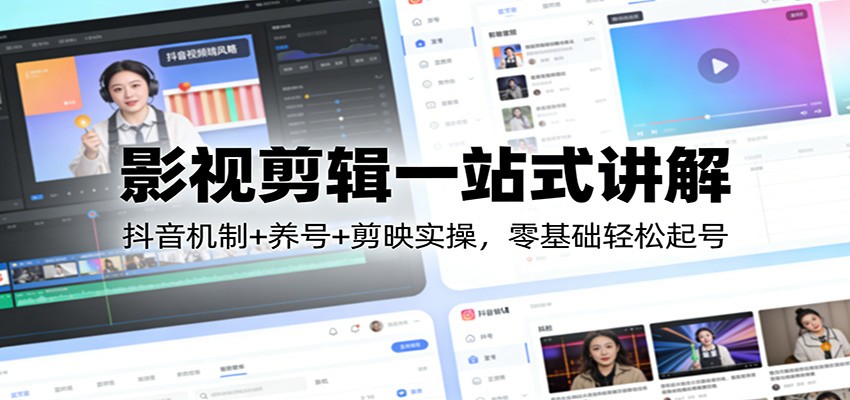 影视剪辑一站式讲解：抖音机制+养号+剪映实操，零基础轻松起号-蓝海云网创