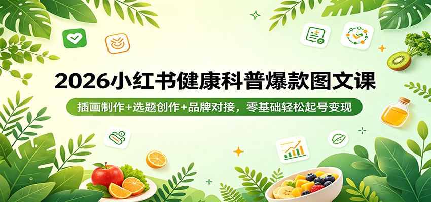 2026小红书健康科普爆款图文课：插画制作+选题创作+品牌对接，零基础轻松起号变现-蓝海云网创