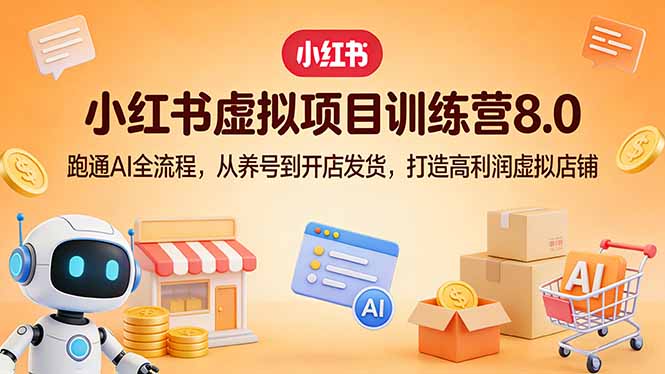 小红书虚拟项目训练营8.0:跑通AI全流程,从养号到开店发货,打造高利润虚拟店铺-蓝海云网创