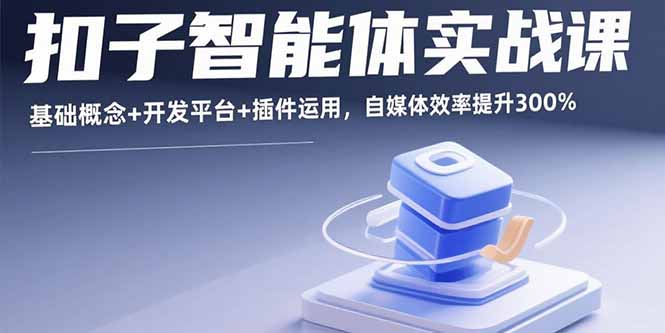 扣子智能体实战课，基础概念+开发平台+插件运用，自媒体效率提升300%-蓝海云网创