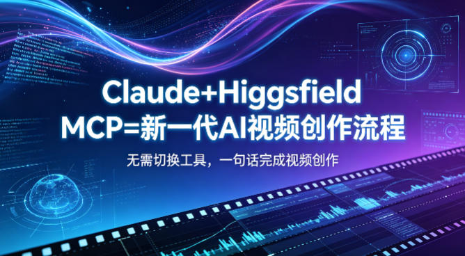 Claude+Higgsfield MCP=新一代AI视频创作流程，不需要切换工具，一句话就能完成视频创作-蓝海云网创