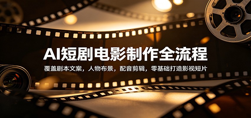 AI短剧电影制作全流程：覆盖剧本文案，人物布景，配音剪辑，零基础打造影视短片-蓝海云网创