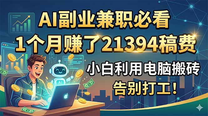 AI副业兼职必看，1个月赚了21394稿费，小白利用电脑搬砖，告别打工！-蓝海云网创