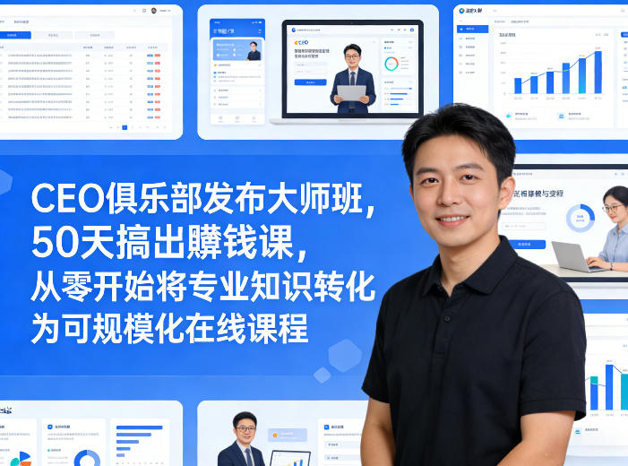 CEO俱乐部发布大师班，50天搞出賺钱课，从零开始将专业知识转化为可规模化在线课程-蓝海云网创