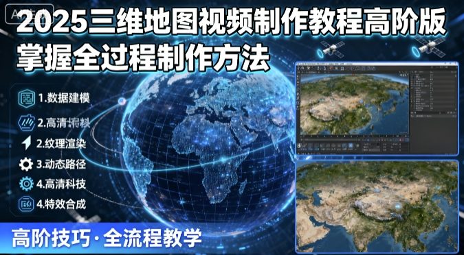 2025三维地图视频制作教程高阶版,掌握全过程制作方法-蓝海云网创