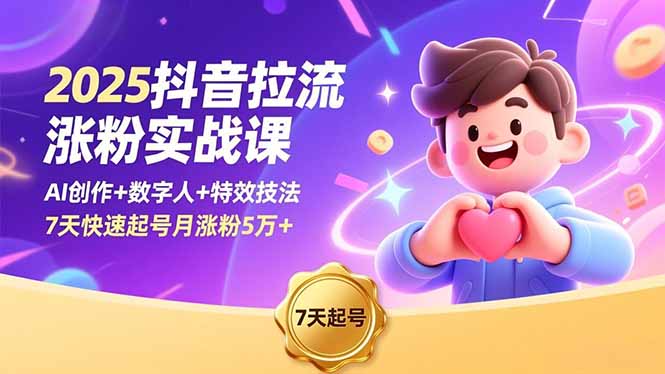 2025抖音拉流涨粉实战课，AI创作+数字人+特效技法，7天快速起号月涨粉5万+-蓝海云网创