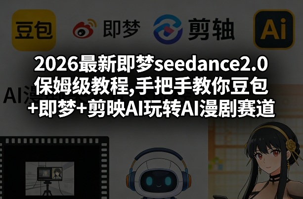 2026最新即梦seedance2.0保姆级教程,手把手教你豆包+即梦+剪映AI玩转AI漫剧赛道-蓝海云网创