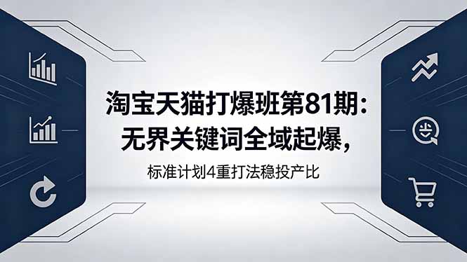 淘宝天猫打爆班第81期：无界关键词全域起爆，标准计划4重打法稳投产比-蓝海云网创
