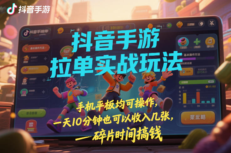 抖音手游拉单实战玩法，手机平板均可操作，一天10分钟也可以收入几张，碎片时间搞钱【揭秘】-蓝海云网创