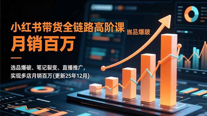 小红书带货全链路高阶课，选品爆破、笔记裂变、直播推广，实现多店月销百万(更新25年12月-蓝海云网创