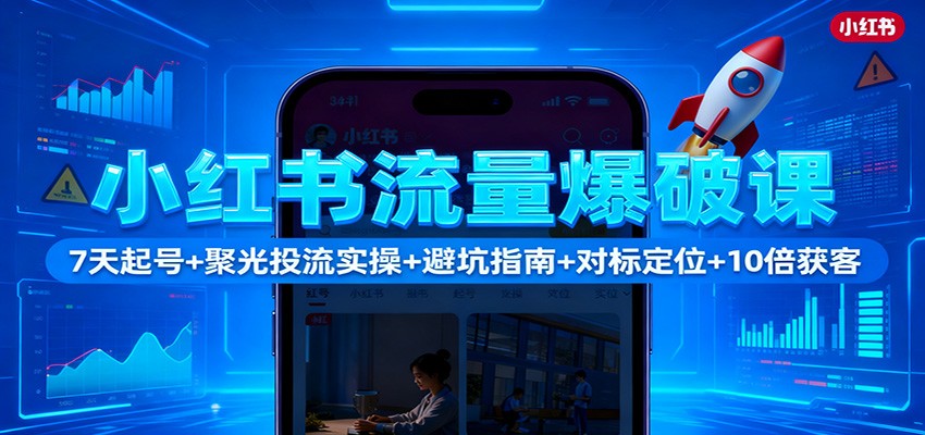 小红书流量爆破课：7天起号+聚光投流实操+避坑指南+对标定位+10倍获客-蓝海云网创