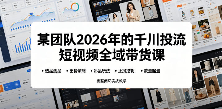 某团队2026年的千川投流短视频全域带货课，从选品测品、吊品玩法、止损控耗到放量起量，完整闭环实战教学-蓝海云网创