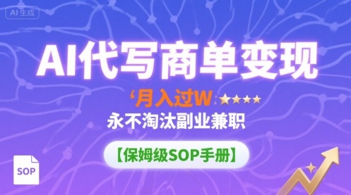 AI代写商单变现，月入过W，永不淘汰副业兼职【保姆级SOP手册】-蓝海云网创