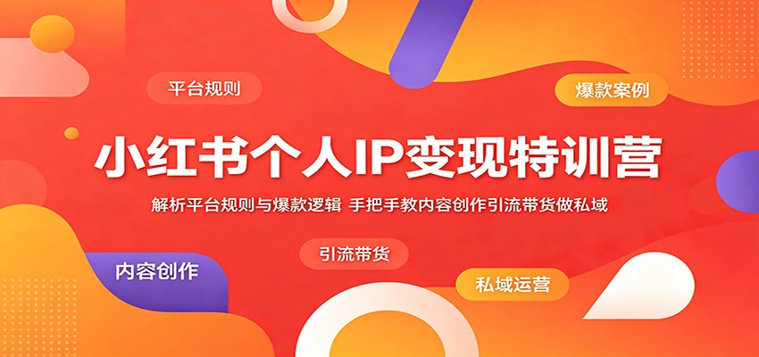 小红书个人IP变现特训营：解析平台规则与爆款逻辑，手把手教内容创作引流带货做私域-蓝海云网创