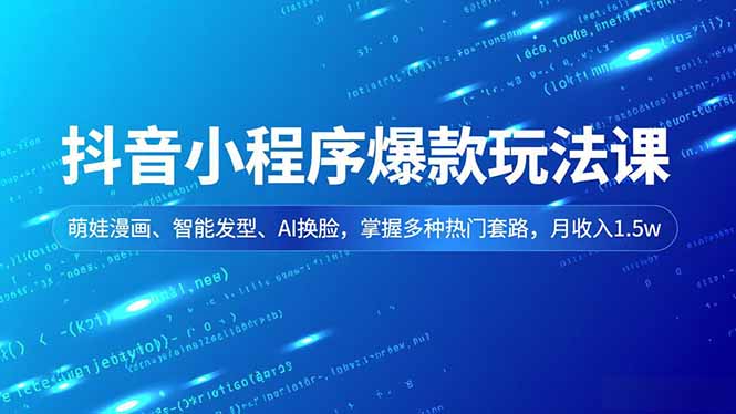 抖音小程序爆款玩法课，萌娃漫画、智能发型、AI换脸，掌握多种热门套路，月收入1.5w-蓝海云网创