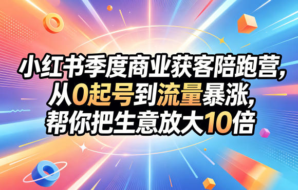 小红书季度商业获客陪跑营，从0起号到流量暴涨，帮你把生意放大10倍-蓝海云网创