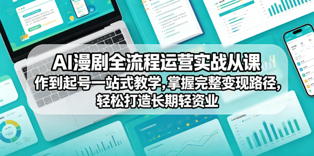 AI漫剧全流程运营实战课从创作到起号一站式教学，掌握完整变现路径，轻松打造长期轻资产副业-蓝海云网创
