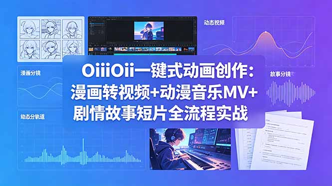 OiiOii一键式动画创作：漫画转视频+动漫音乐MV+剧情故事短片全流程实战-蓝海云网创