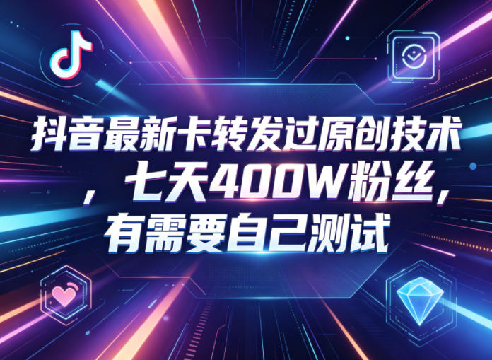 抖音最新卡转发过原创技术，七天400W粉丝，有需要自己测试-蓝海云网创