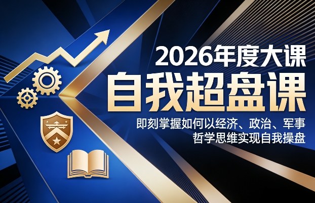 2026年度大课《自我超盘课》，即刻掌握如何以经济、政治、军事、哲学思维实现自我操盘-蓝海云网创