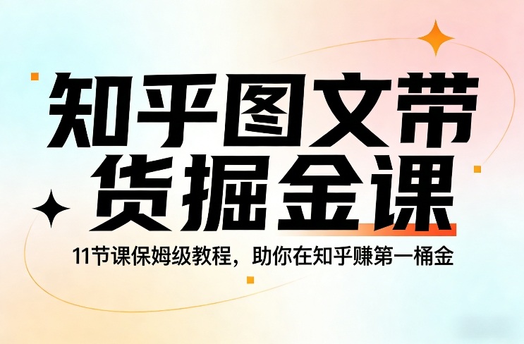知乎图文带货掘金课，11节课保姆级教程，助你在知乎賺第一桶金-蓝海云网创