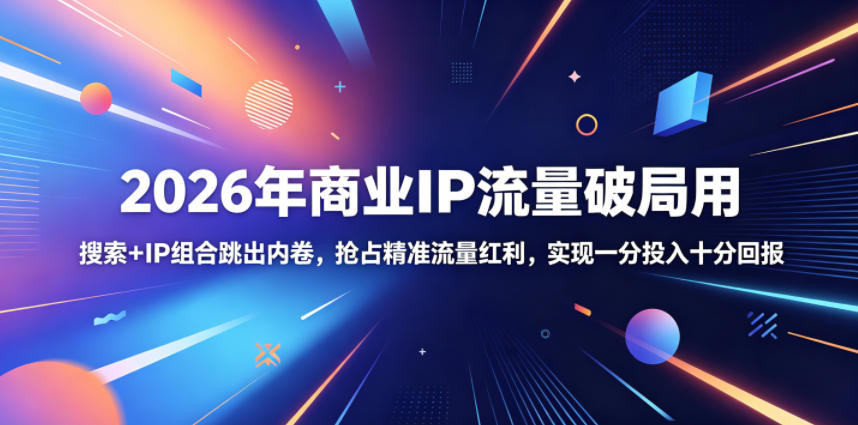 2026年商业IP流量破局用，搜索+IP组合跳出内卷，抢占精准流量红利，实现一分投入十分回报-蓝海云网创