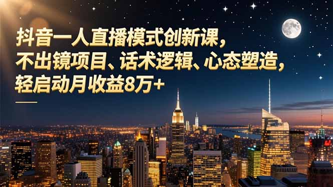 抖音一人直播模式创新课，不出镜项目、话术逻辑、心态塑造，轻启动月收益8万+-蓝海云网创