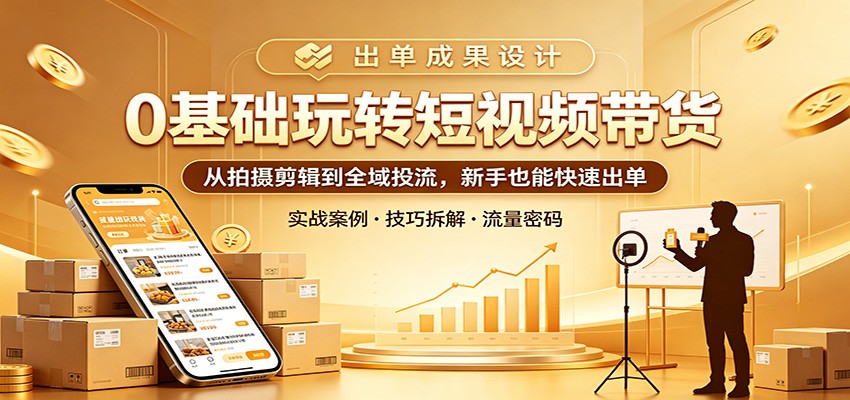 0基础玩转短视频带货：从拍摄剪辑到全域投流，新手也能快速出单-蓝海云网创
