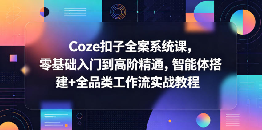 Coze扣子全案系统课，零基础入门到高阶精通，智能体搭建+全品类工作流实战教程-蓝海云网创