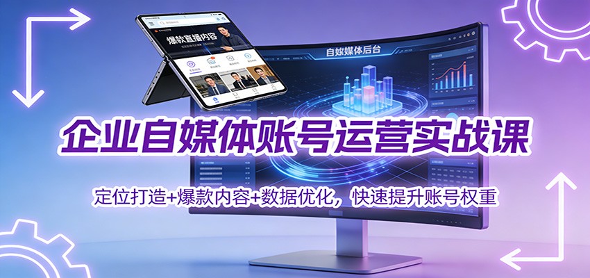企业自媒体账号运营实战课：定位打造+ 爆款内容+数据优化，快速提升账号权重-蓝海云网创