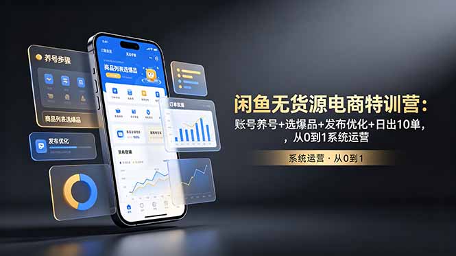 闲鱼无货源电商特训营：账号养号+选爆品+发布优化+日出10单，从0到1系统运营-蓝海云网创