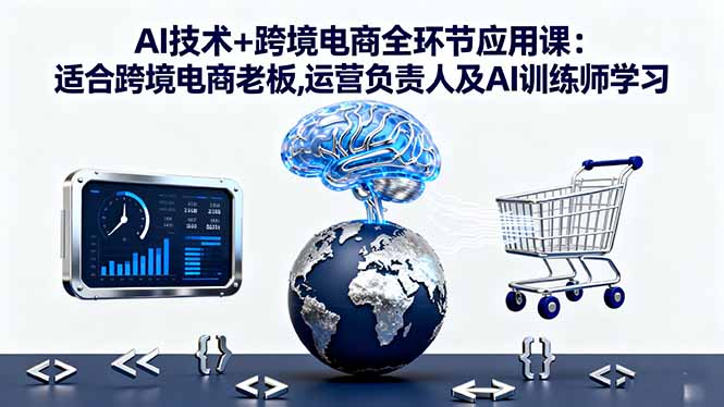 AI技术+跨境电商全环节应用课:适合跨境电商老板,运营负责人及AI训练师学习-蓝海云网创