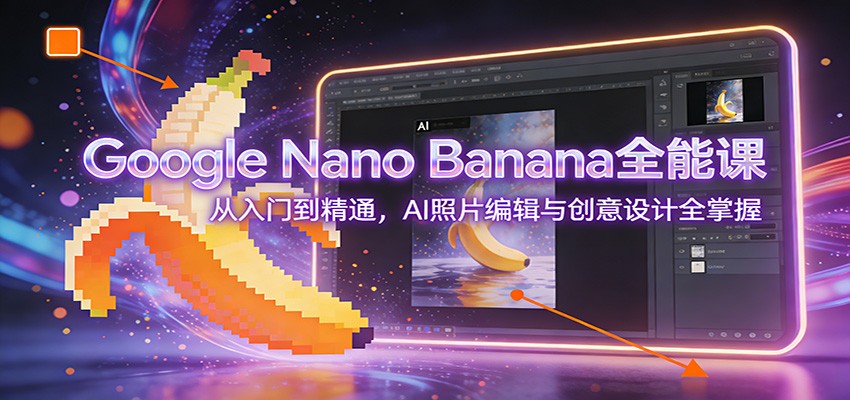 Google Nano Banana全能课：从入门到精通，AI照片编辑与创意设计全掌握-蓝海云网创
